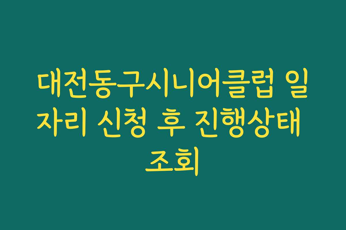 대전동구시니어클럽 일자리 신청 후 진행상태 조회
