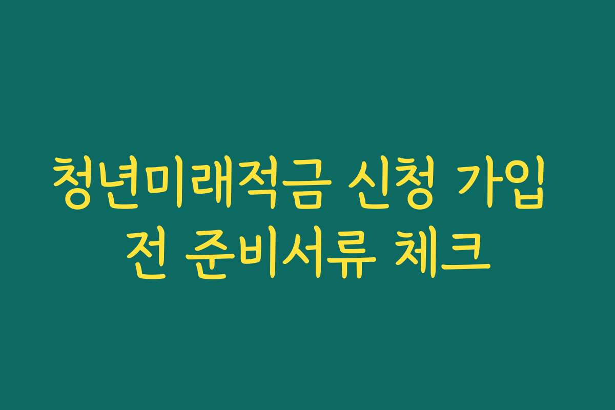 청년미래적금 신청 가입 전 준비서류 체크