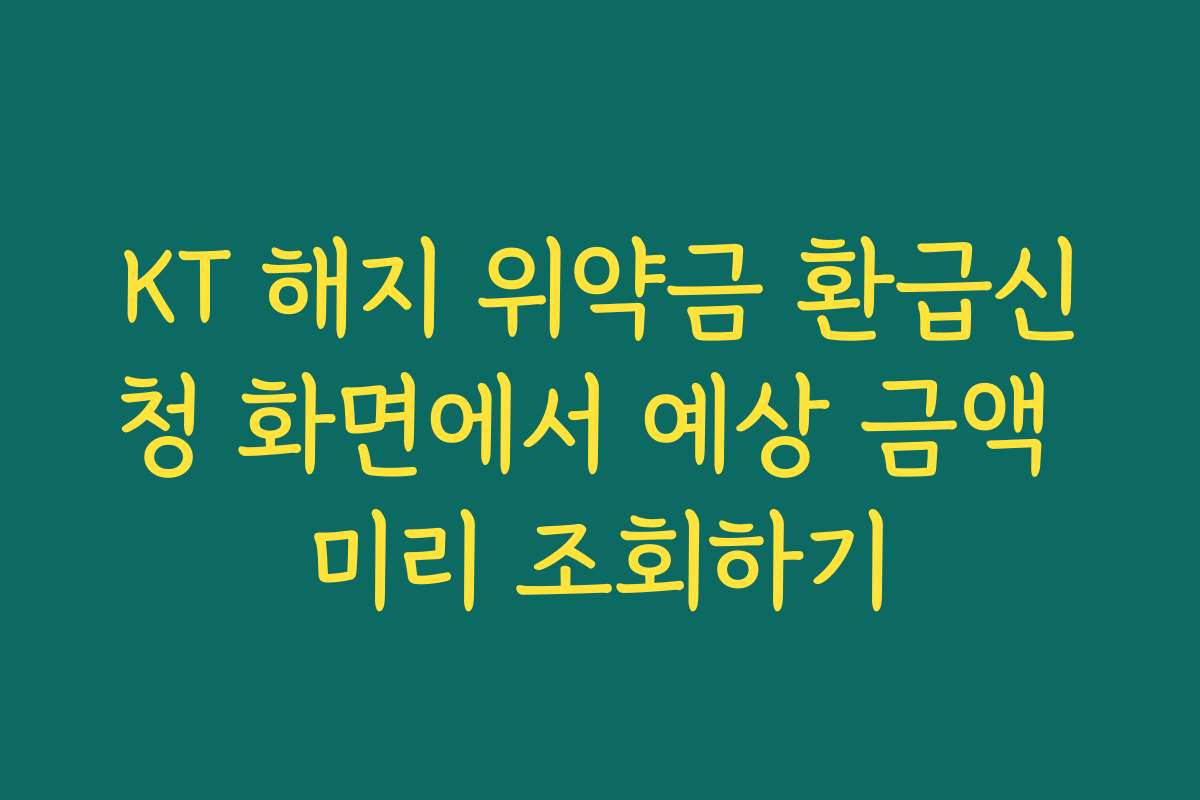 KT 해지 위약금 환급신청 화면에서 예상 금액 미리 조회하기