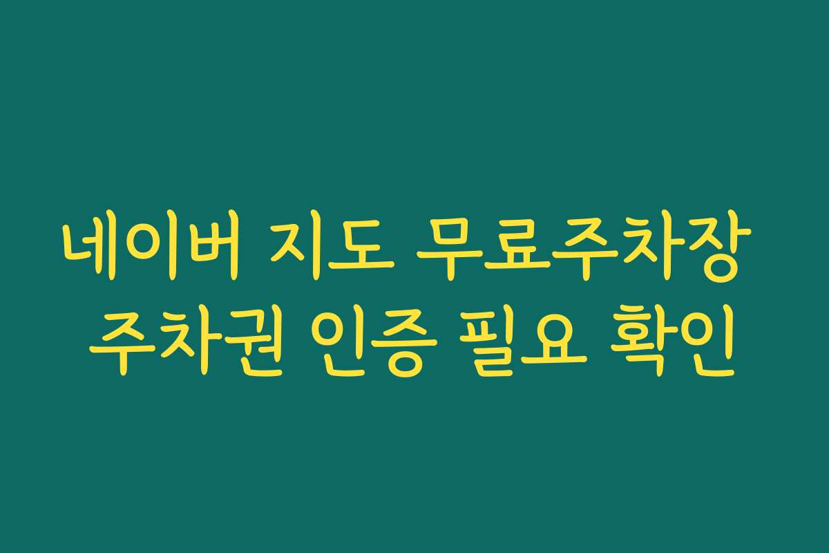 네이버 지도 무료주차장 주차권 인증 필요 확인