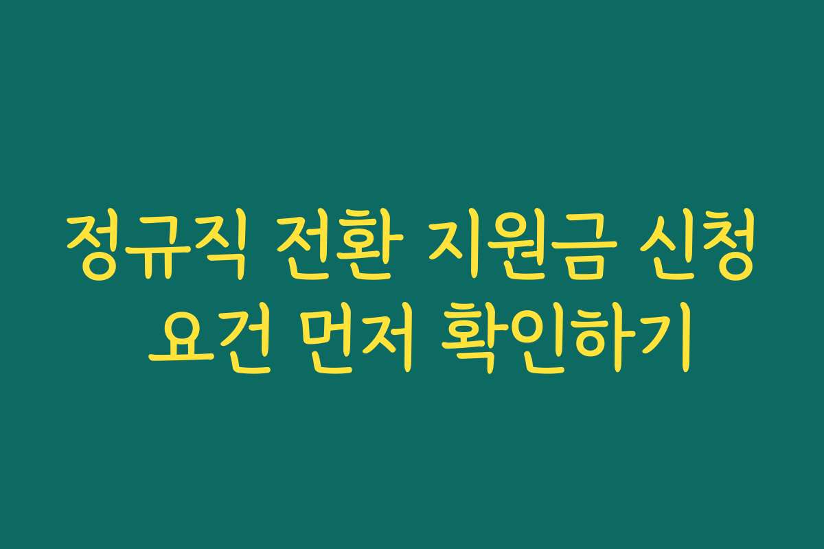 정규직 전환 지원금 신청 요건 먼저 확인하기