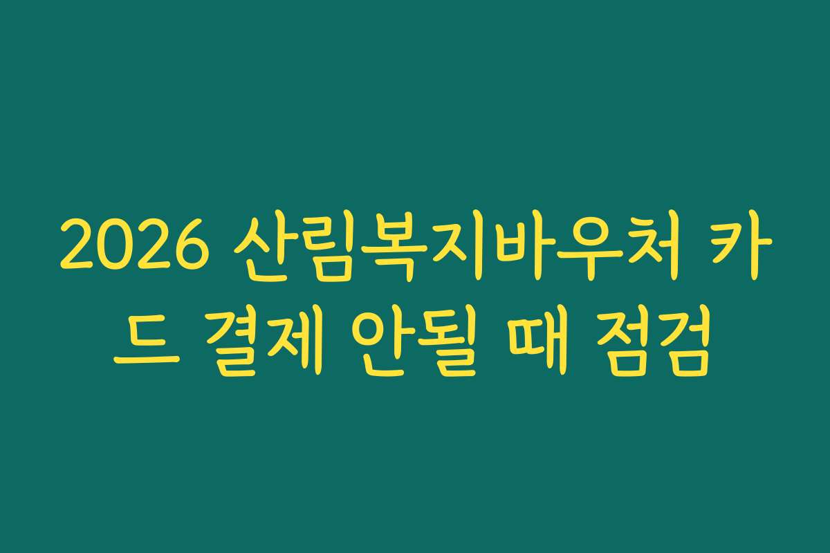 2026 산림복지바우처 카드 결제 안될 때 점검