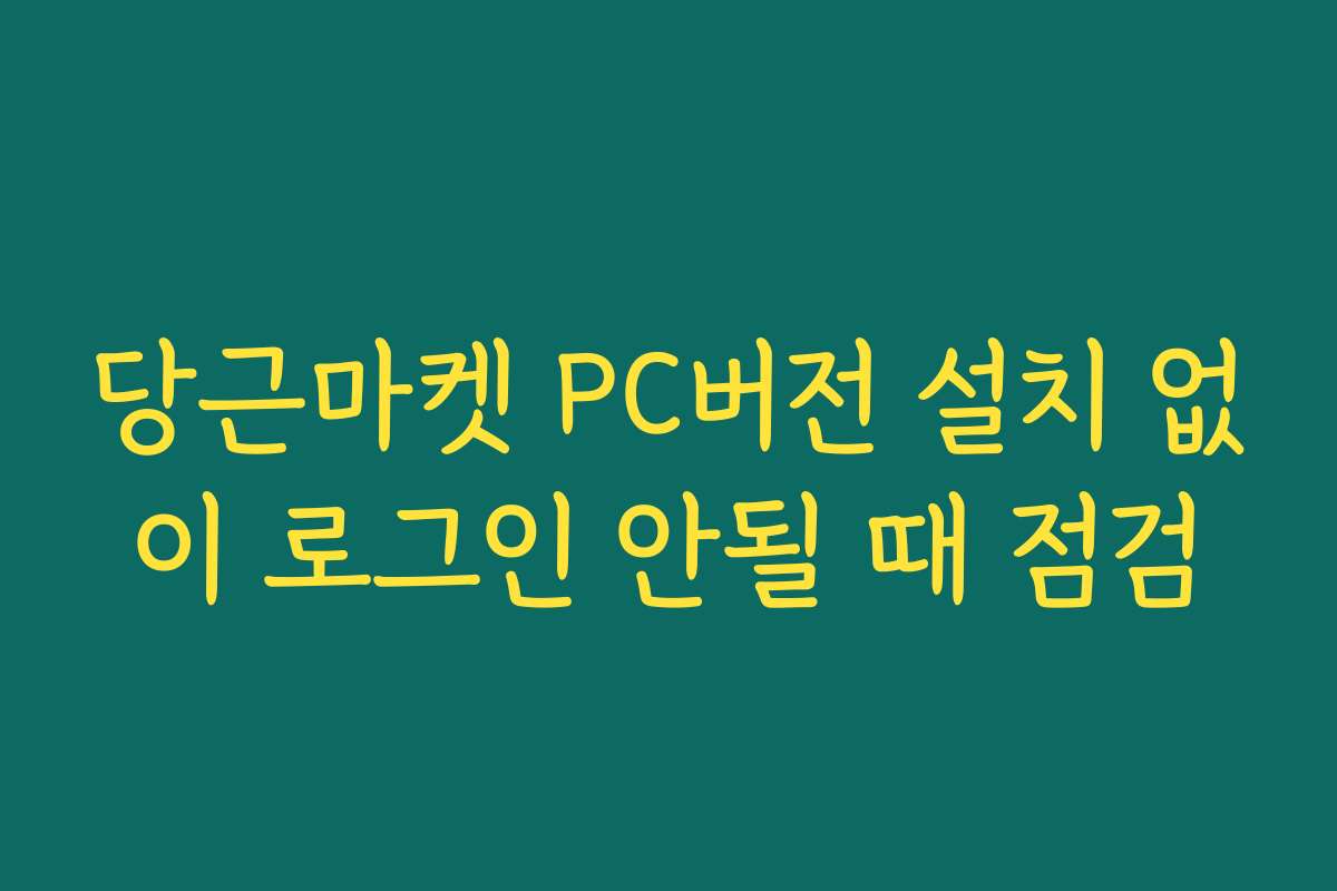 당근마켓 PC버전 설치 없이 로그인 안될 때 점검
