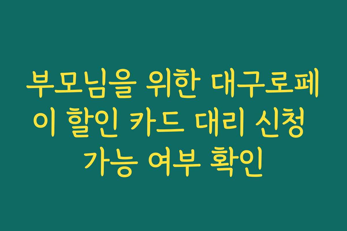 부모님을 위한 대구로페이 할인 카드 대리 신청 가능 여부 확인