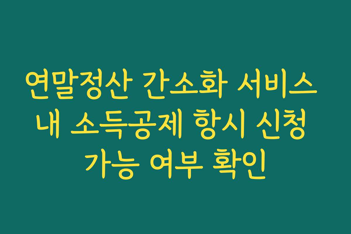 연말정산 간소화 서비스 내 소득공제 항시 신청 가능 여부 확인