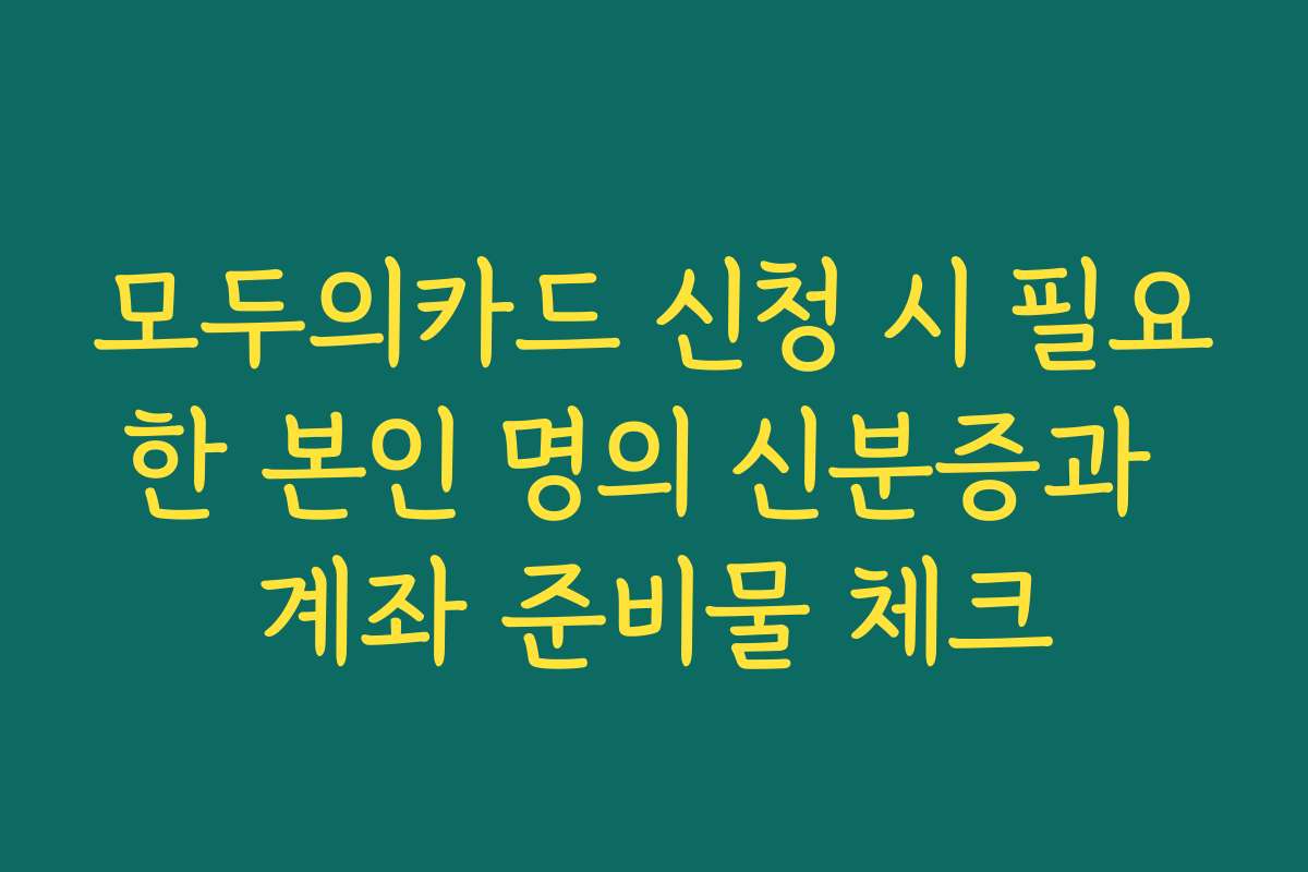 모두의카드 신청 시 필요한 본인 명의 신분증과 계좌 준비물 체크