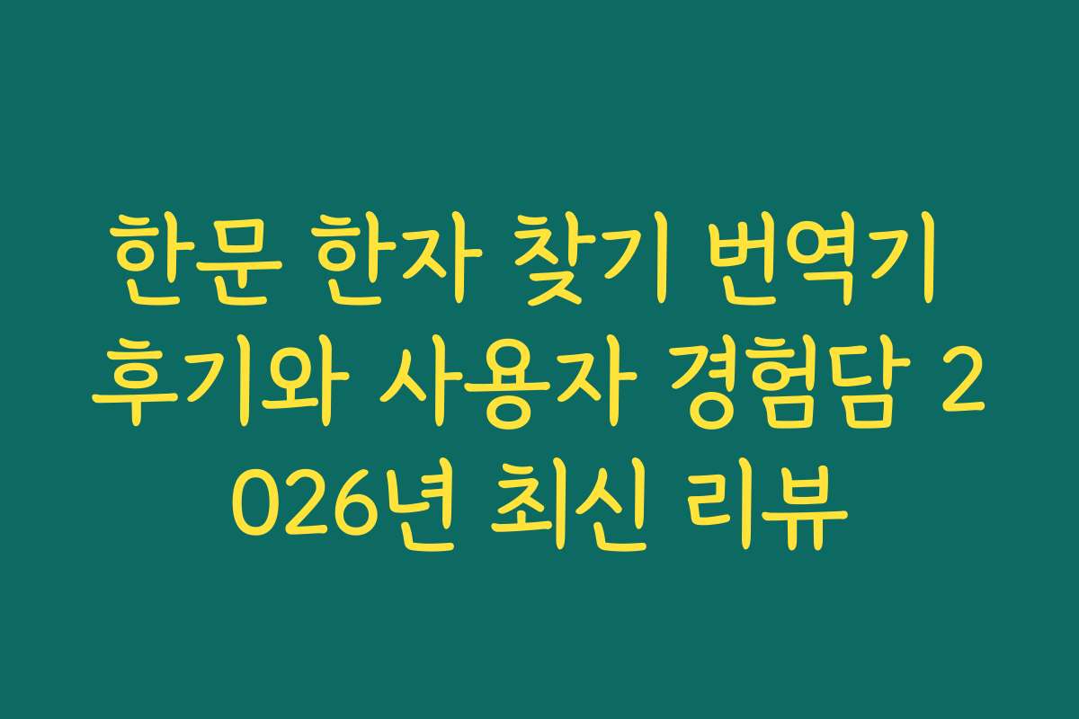 한문 한자 찾기 번역기 후기와 사용자 경험담 2026년 최신 리뷰