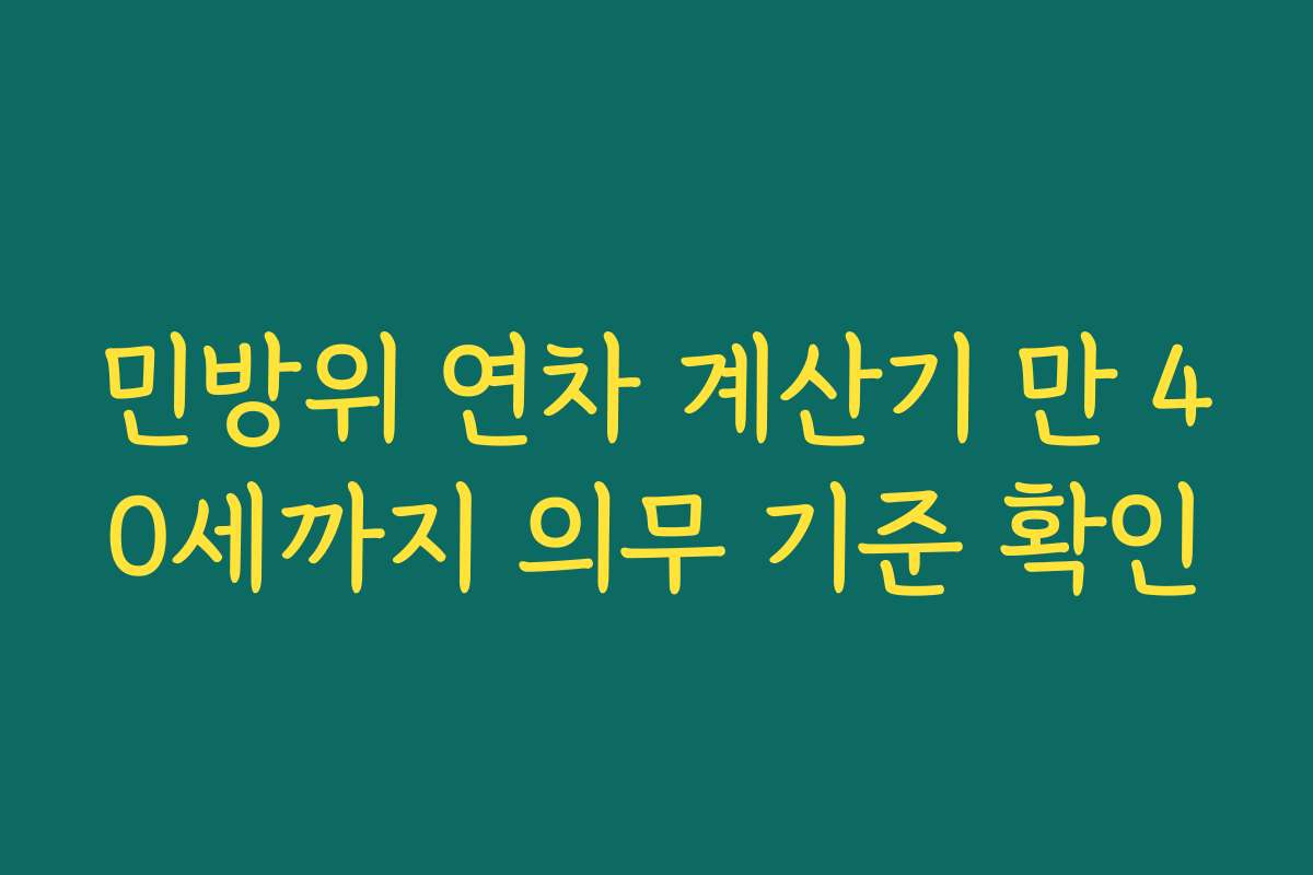 민방위 연차 계산기 만 40세까지 의무 기준 확인