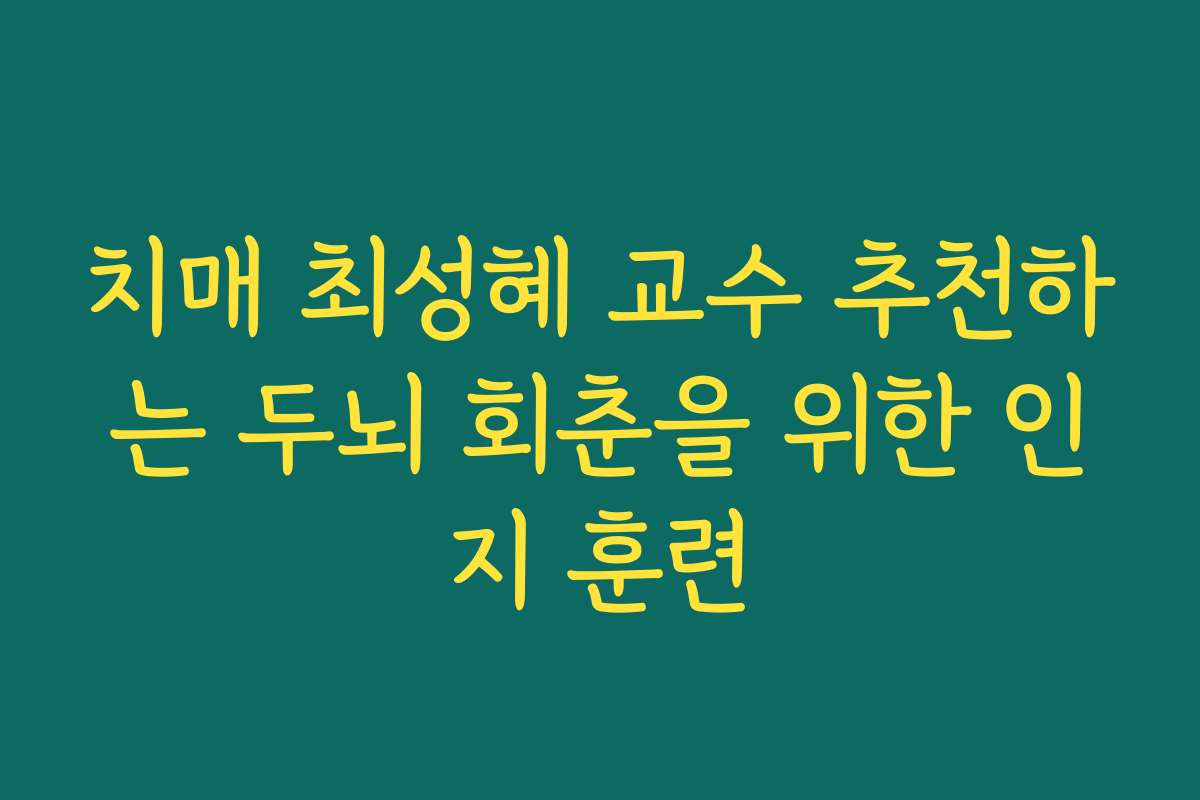 치매 최성혜 교수 추천하는 두뇌 회춘을 위한 인지 훈련