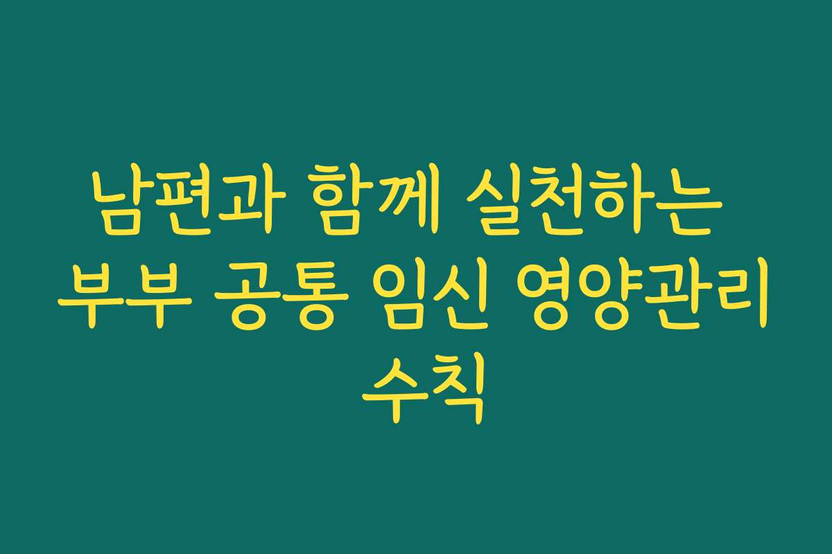남편과 함께 실천하는 부부 공통 임신 영양관리 수칙