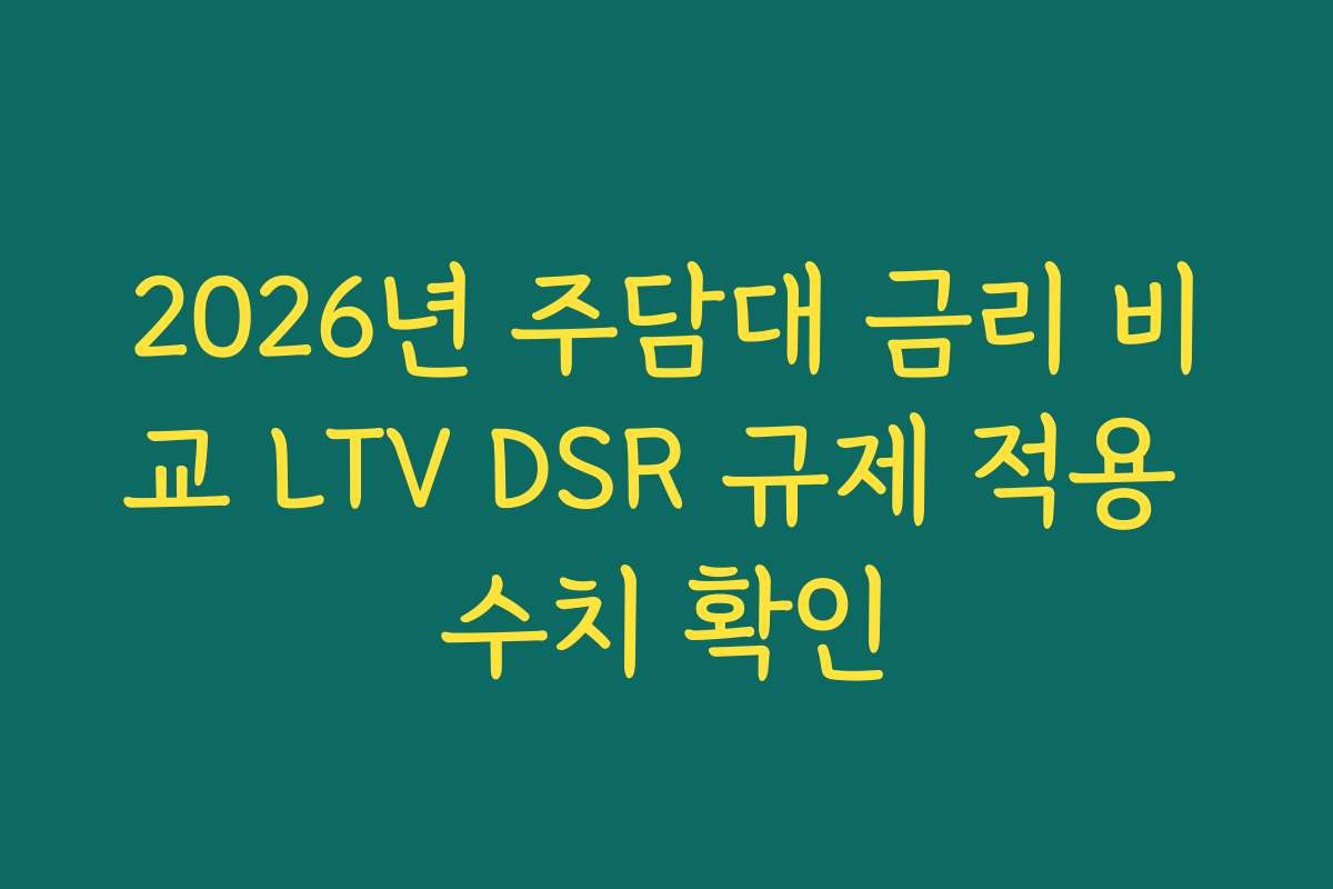 2026년 주담대 금리 비교 LTV DSR 규제 적용 수치 확인