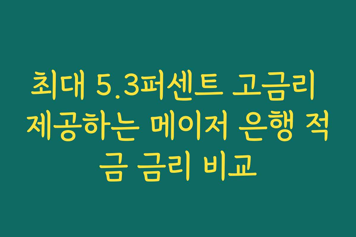 최대 5.3퍼센트 고금리 제공하는 메이저 은행 적금 금리 비교