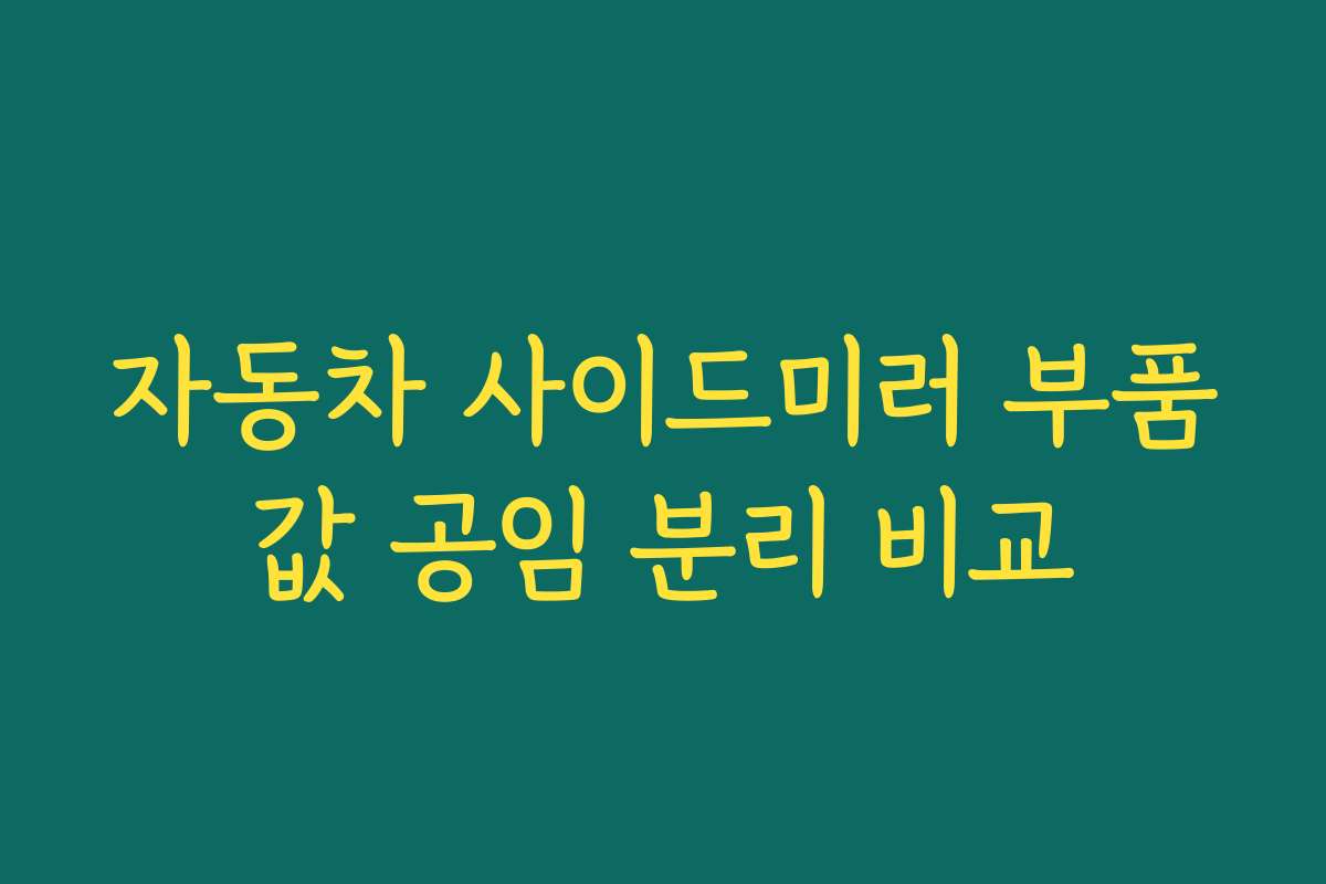 자동차 사이드미러 부품값 공임 분리 비교