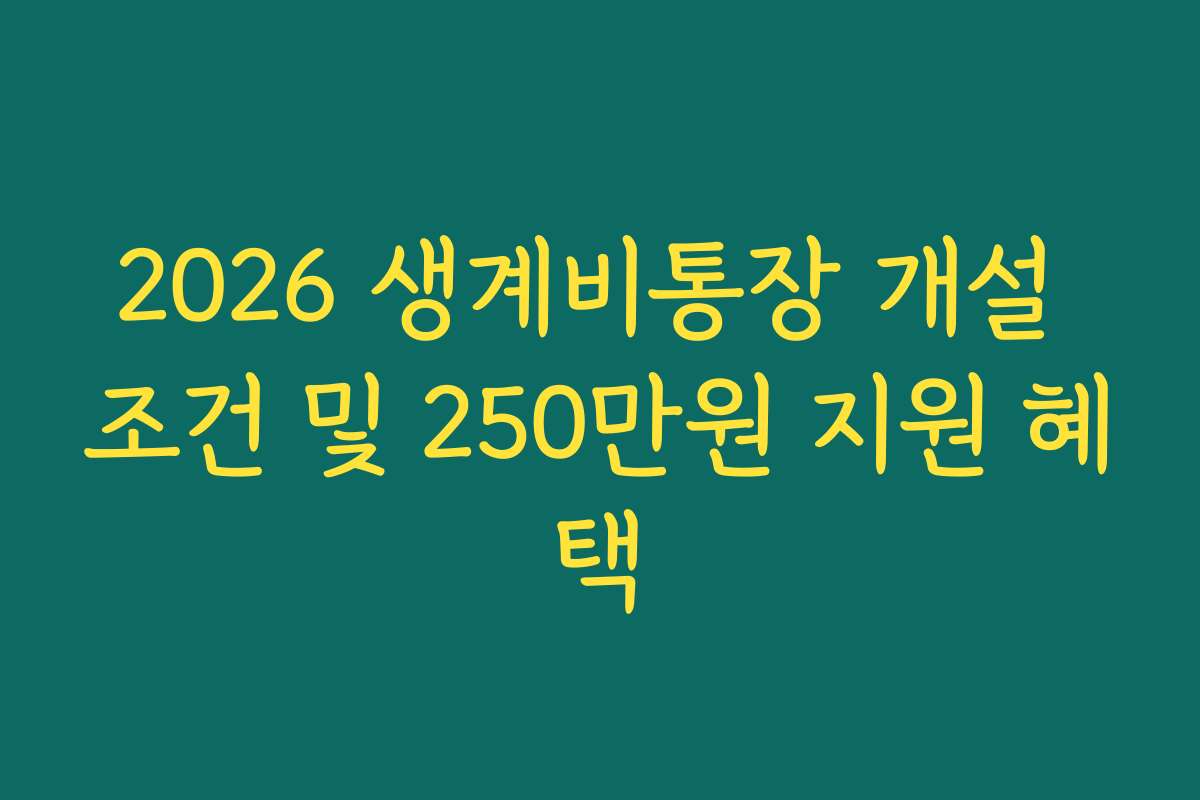 2026 생계비통장 개설 조건 및 250만원 지원 혜택