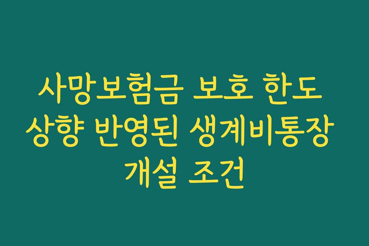 사망보험금 보호 한도 상향 반영된 생계비통장 개설 조건