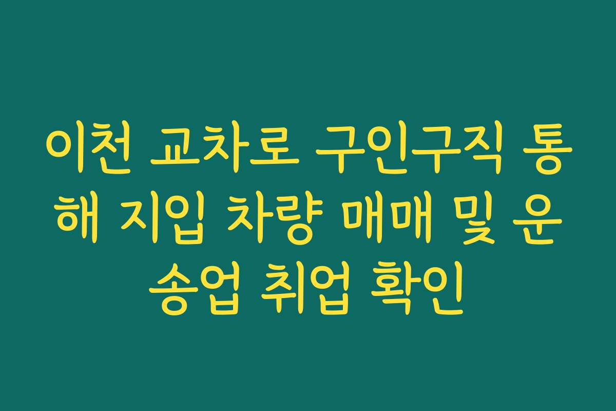 이천 교차로 구인구직 통해 지입 차량 매매 및 운송업 취업 확인