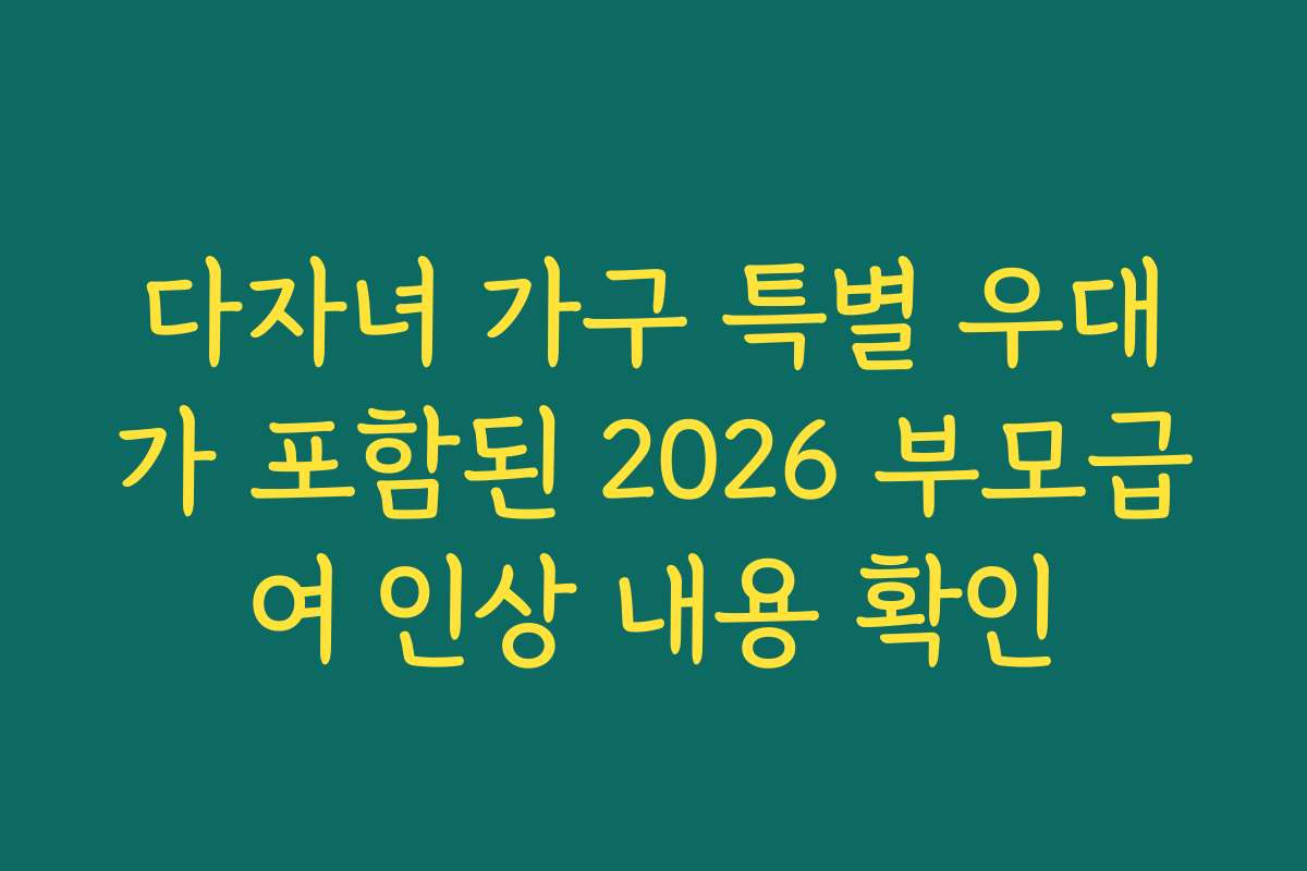 다자녀 가구 특별 우대가 포함된 2026 부모급여 인상 내용 확인