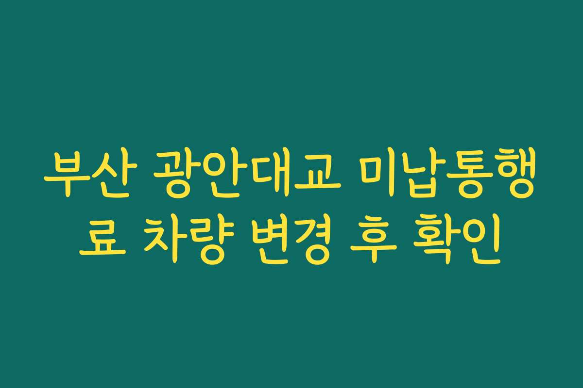 부산 광안대교 미납통행료 차량 변경 후 확인