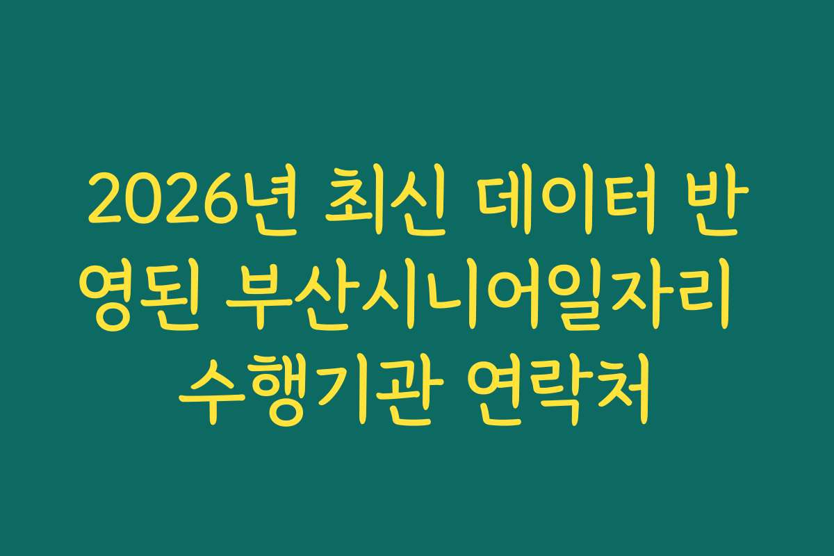 2026년 최신 데이터 반영된 부산시니어일자리 수행기관 연락처