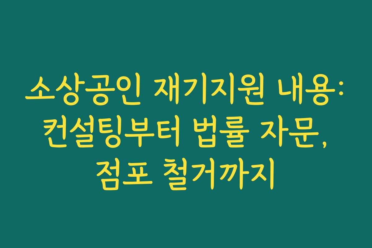 소상공인 재기지원 내용: 컨설팅부터 법률 자문, 점포 철거까지