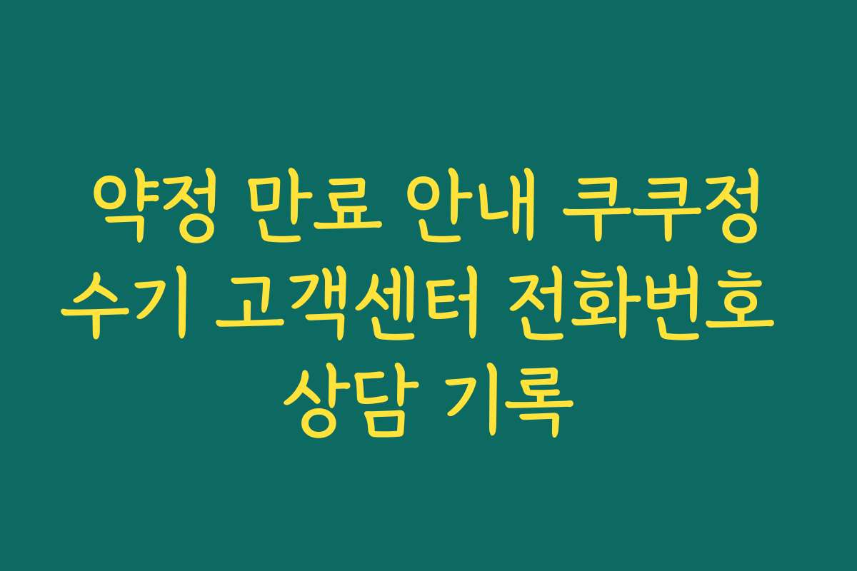 약정 만료 안내 쿠쿠정수기 고객센터 전화번호 상담 기록
