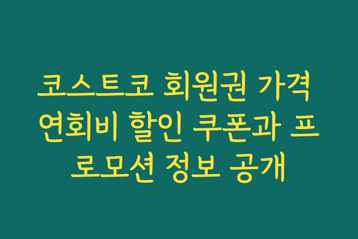 코스트코 회원권 가격 연회비 할인 쿠폰과 프로모션 정보 공개