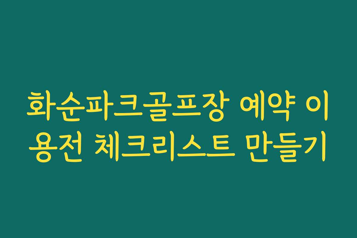 화순파크골프장 예약 이용전 체크리스트 만들기