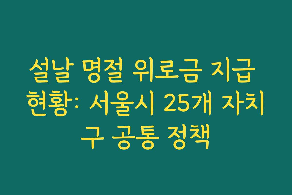 설날 명절 위로금 지급 현황: 서울시 25개 자치구 공통 정책