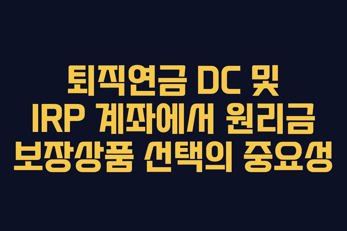 퇴직연금 DC 및 IRP 계좌에서 원리금 보장상품 선택의 중요성