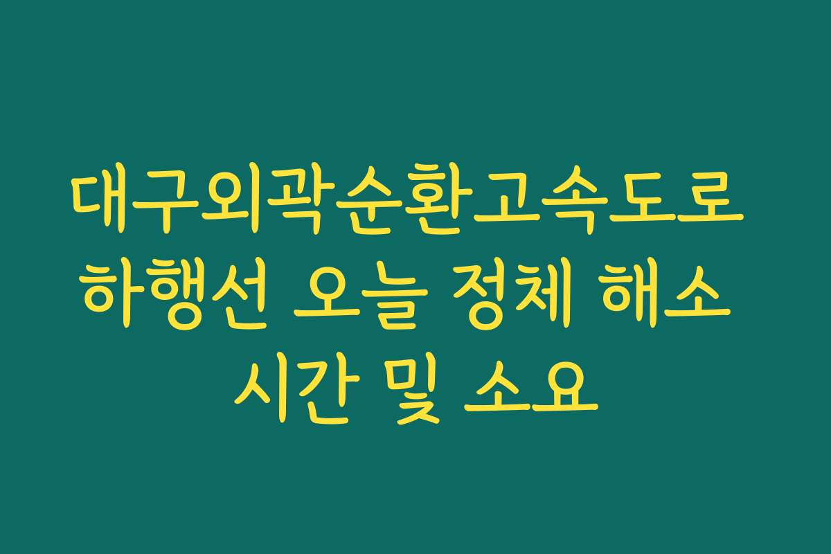 대구외곽순환고속도로 하행선 오늘 정체 해소 시간 및 소요