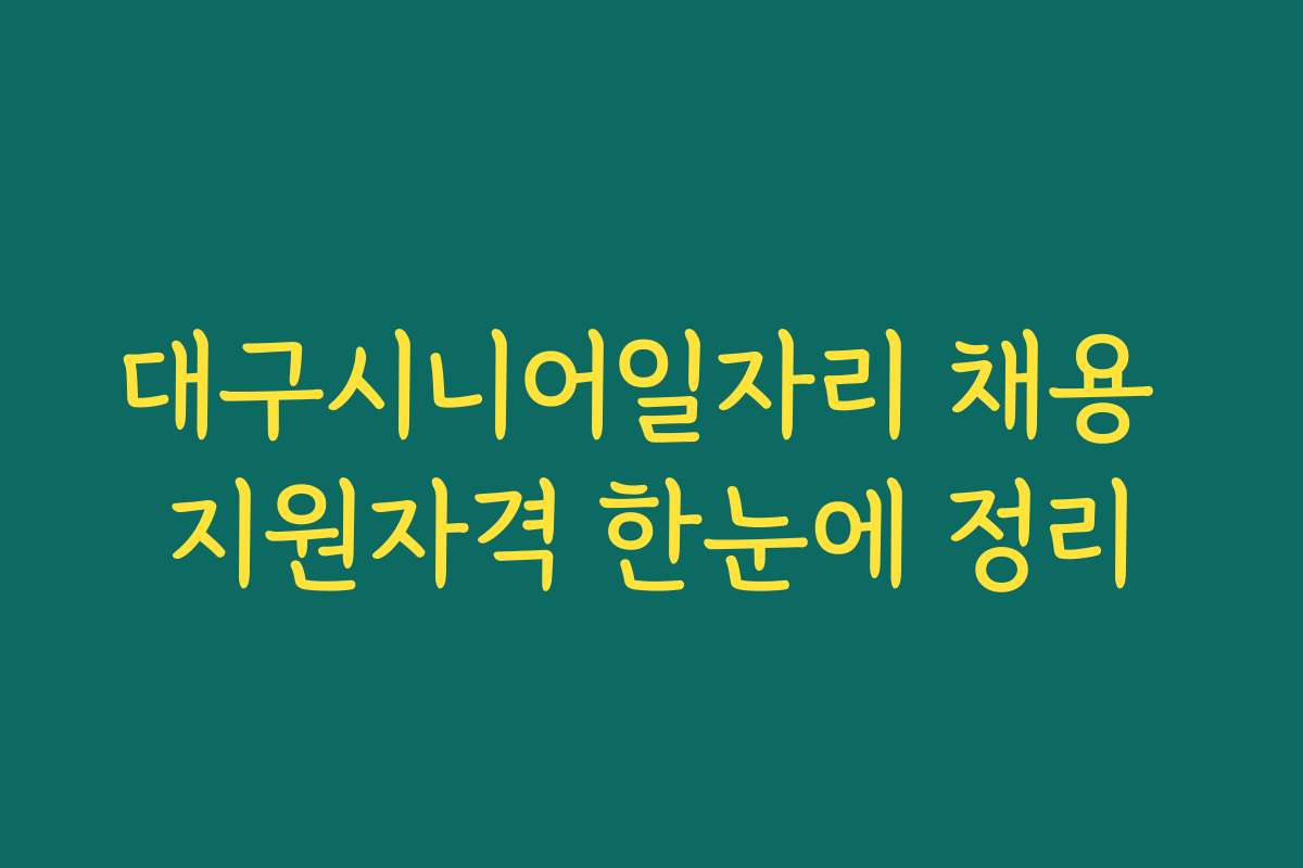 대구시니어일자리 채용 지원자격 한눈에 정리