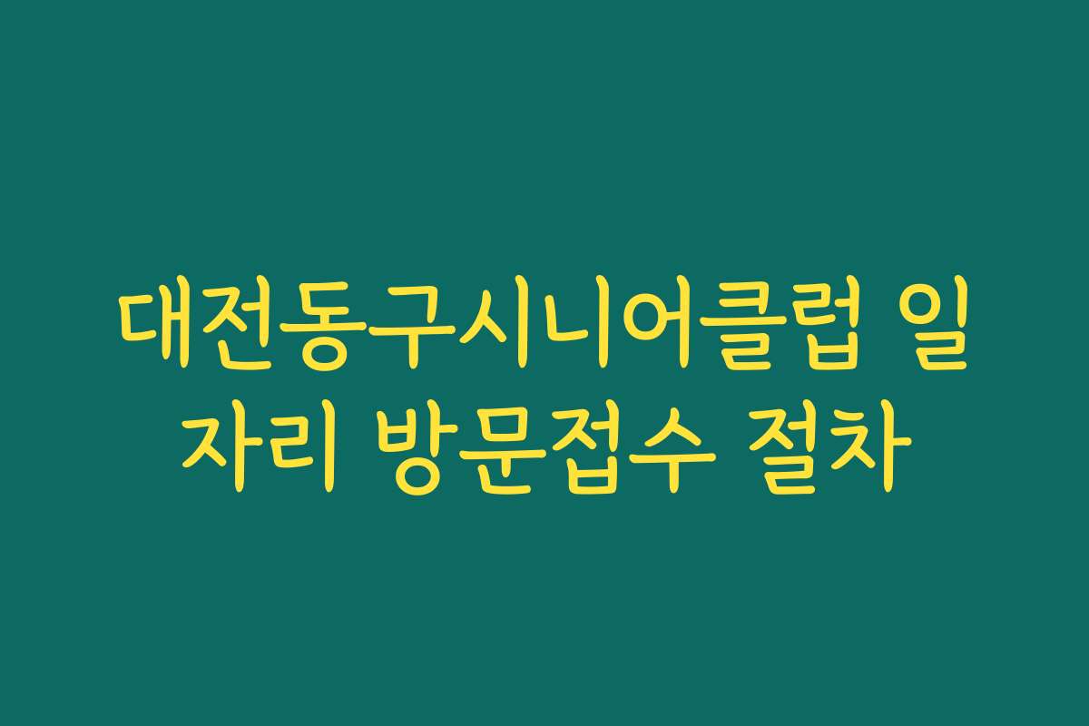 대전동구시니어클럽 일자리 방문접수 절차