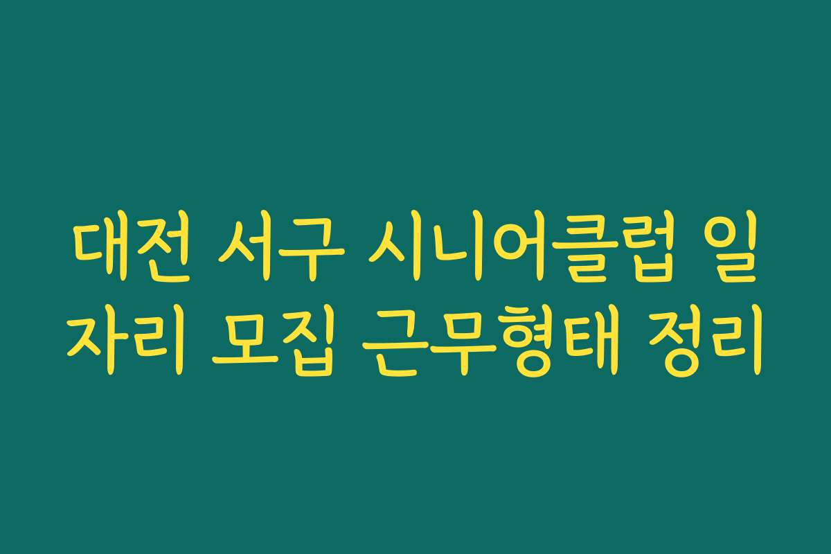 대전 서구 시니어클럽 일자리 모집 근무형태 정리