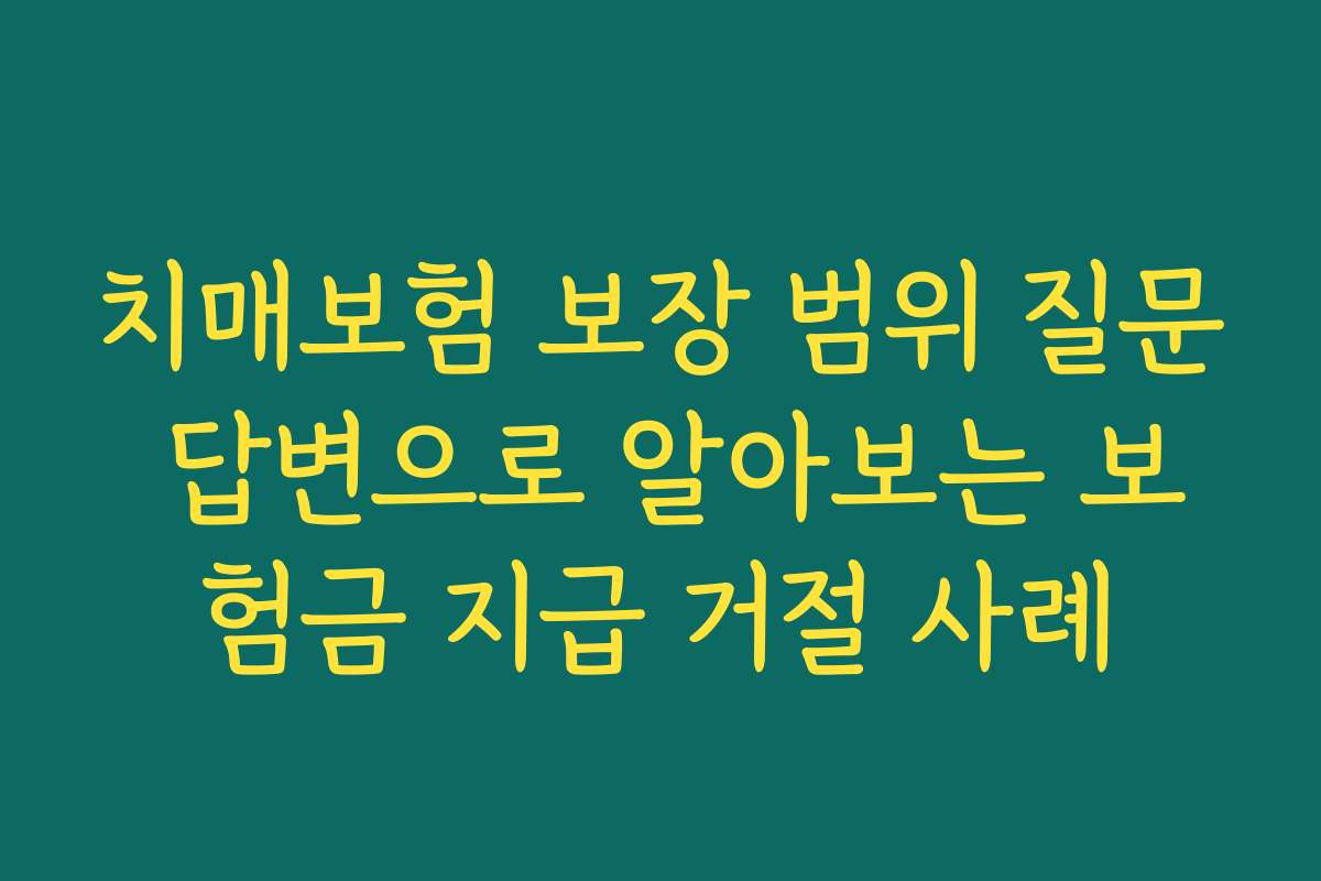 치매보험 보장 범위 질문 답변으로 알아보는 보험금 지급 거절 사례