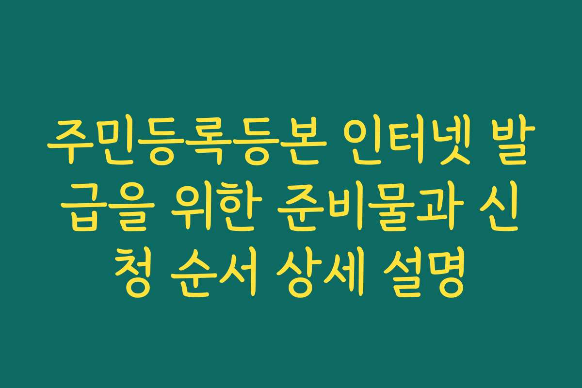 주민등록등본 인터넷 발급을 위한 준비물과 신청 순서 상세 설명