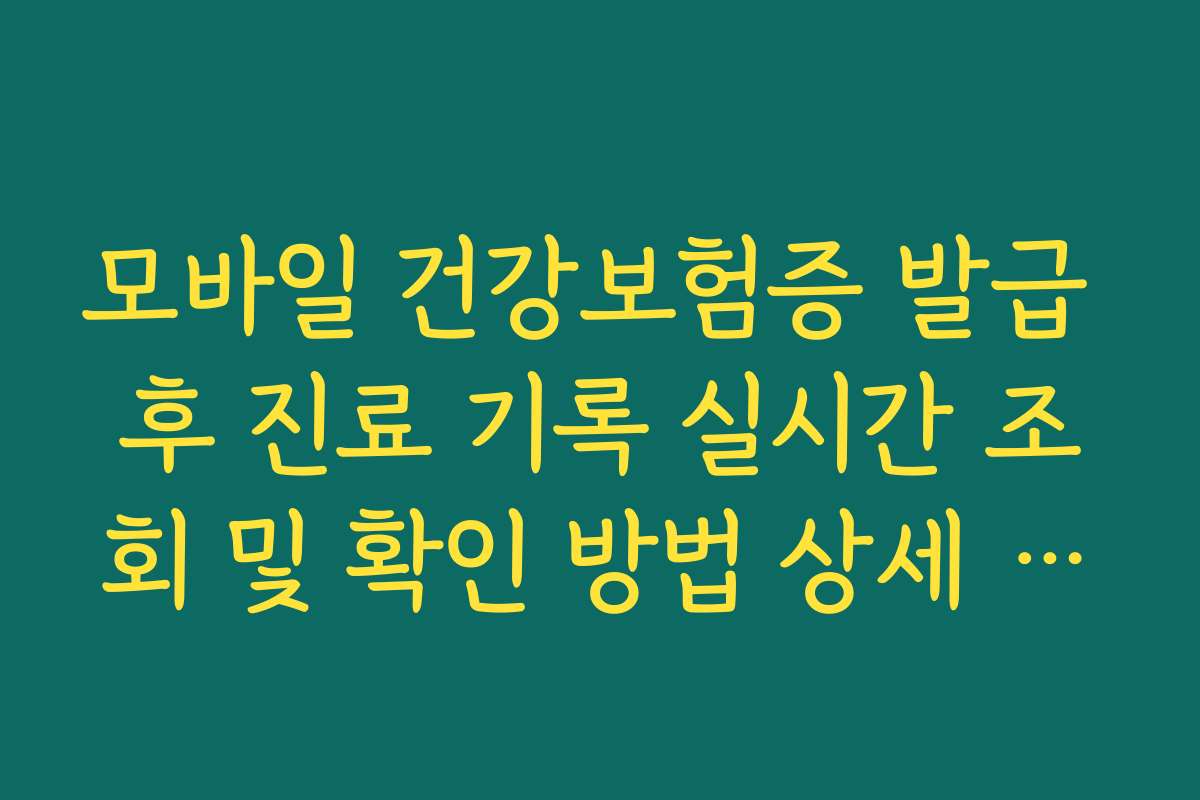 모바일 건강보험증 발급 후 진료 기록 실시간 조회 및 확인 방법 상세 가이드