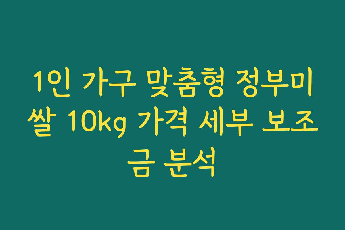 1인 가구 맞춤형 정부미쌀 10kg 가격 세부 보조금 분석
