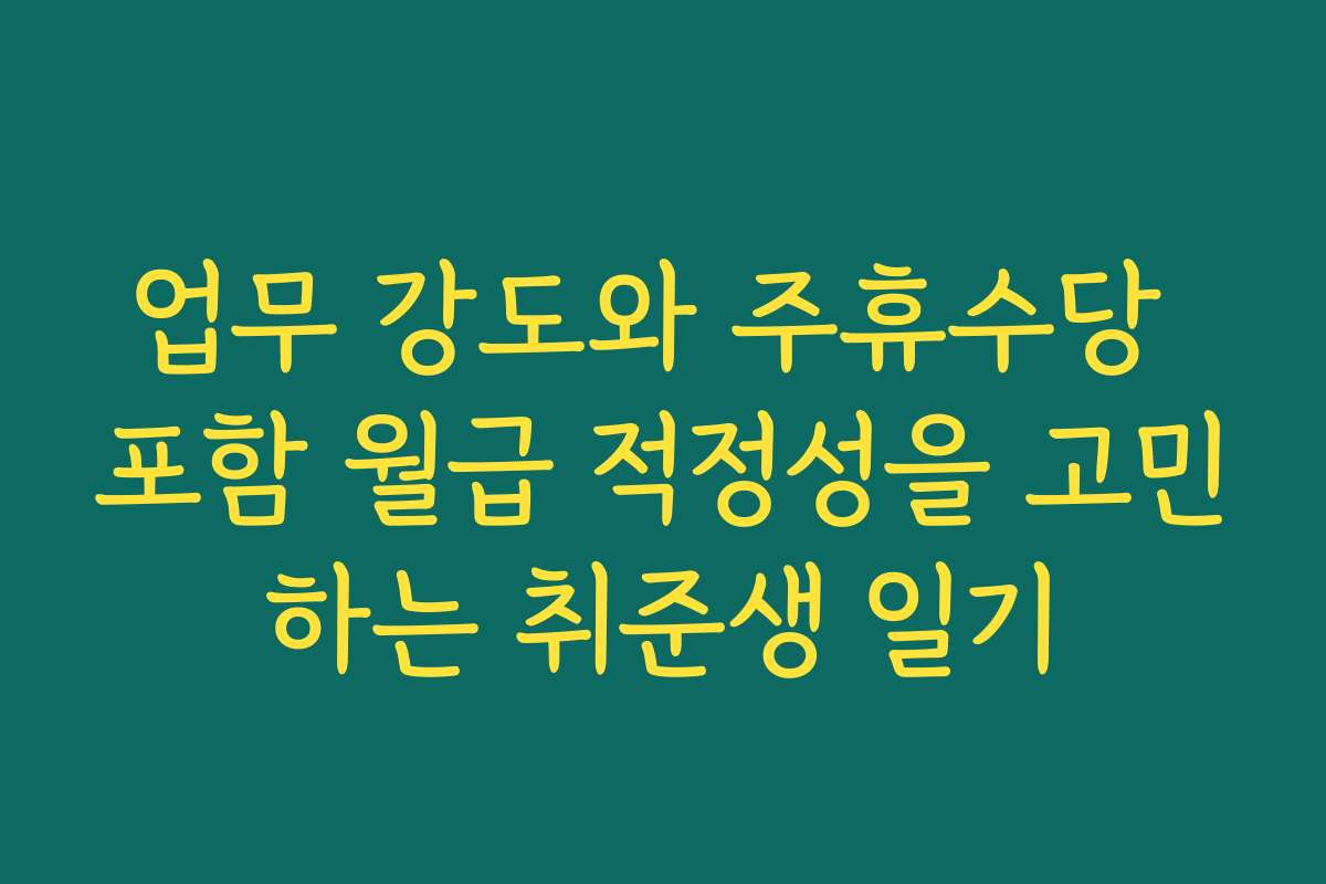 업무 강도와 주휴수당 포함 월급 적정성을 고민하는 취준생 일기