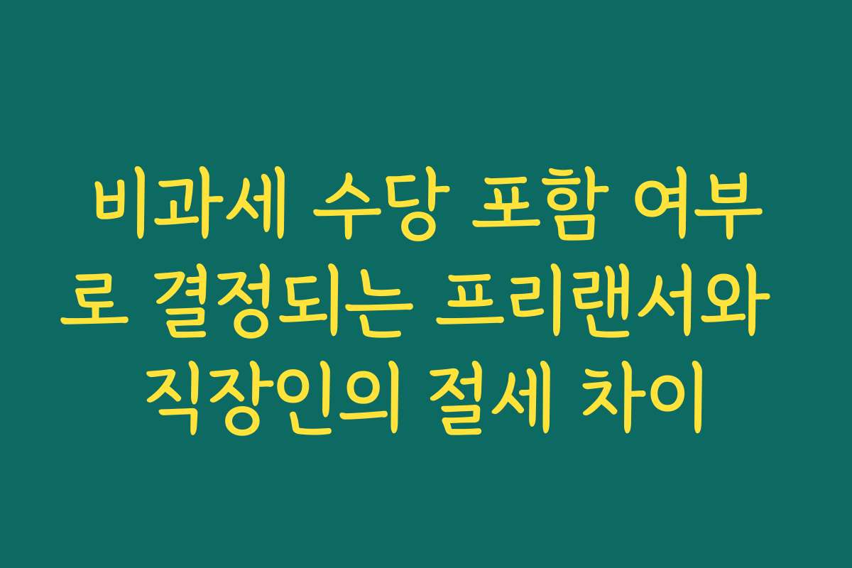 비과세 수당 포함 여부로 결정되는 프리랜서와 직장인의 절세 차이