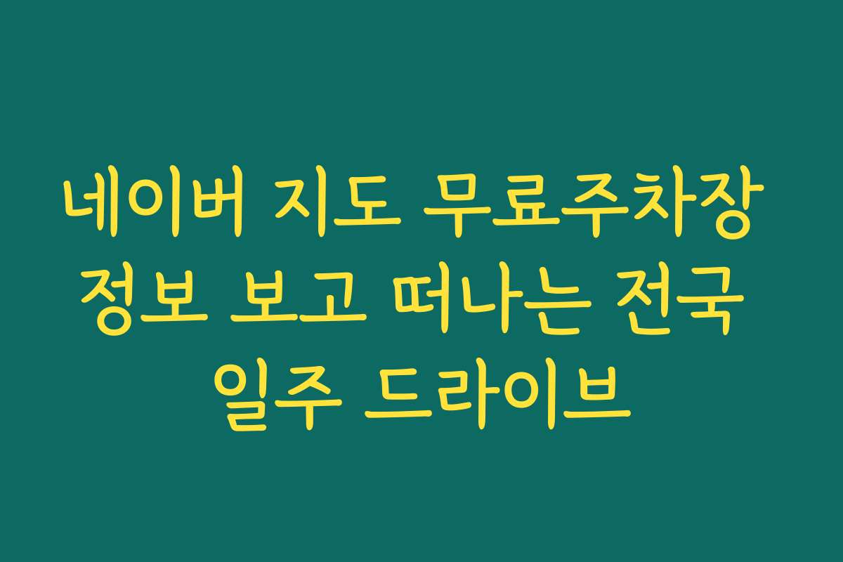 네이버 지도 무료주차장 정보 보고 떠나는 전국 일주 드라이브