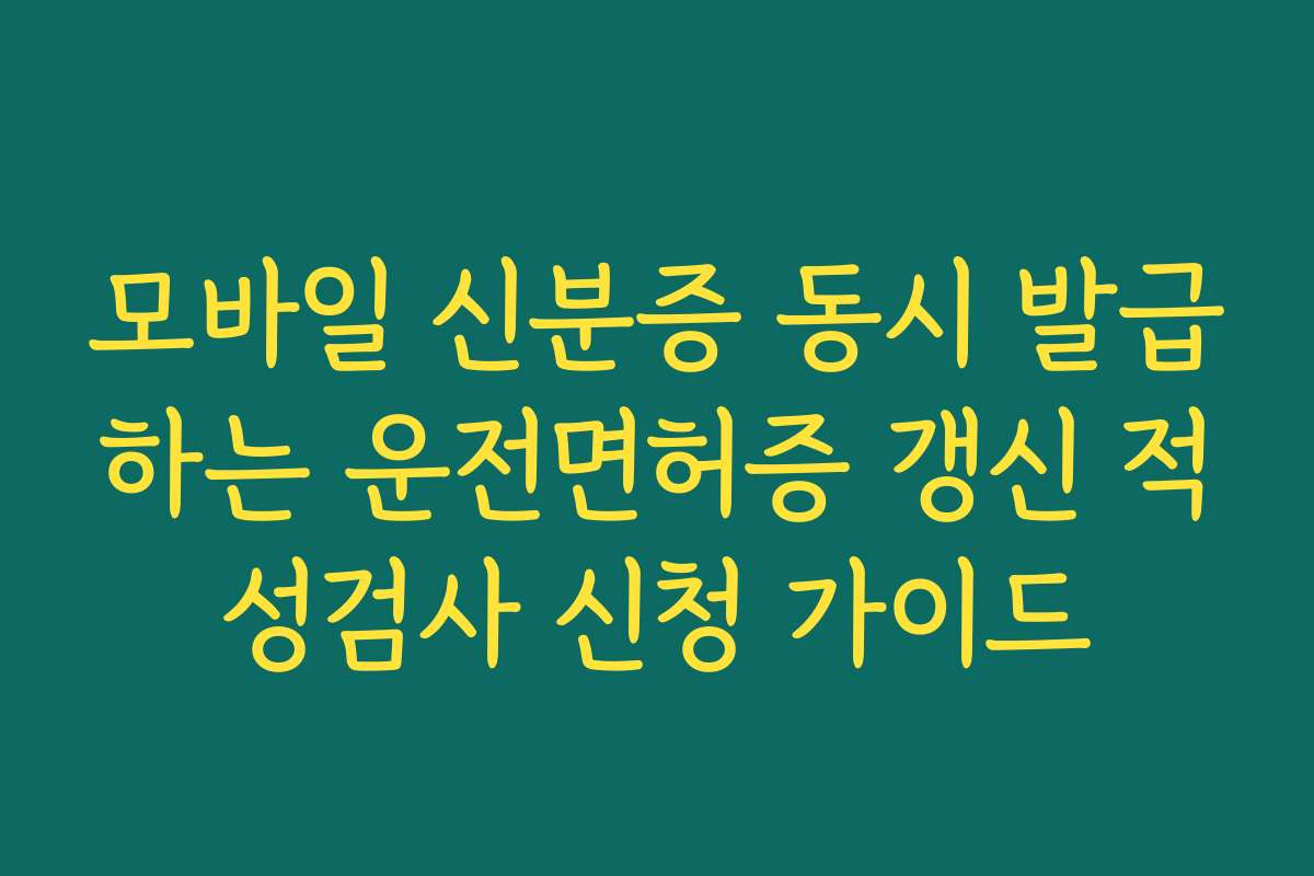 모바일 신분증 동시 발급하는 운전면허증 갱신 적성검사 신청 가이드