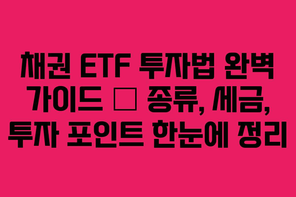 채권 ETF 투자법 완벽 가이드 – 종류, 세금, 투자 포인트 한눈에 정리