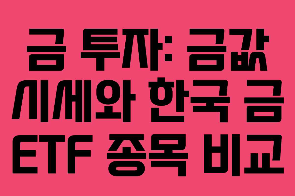 금 투자: 금값 시세와 한국 금 ETF 종목 비교