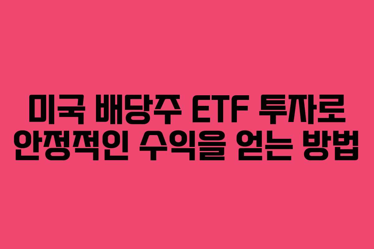 미국 배당주 ETF 투자로 안정적인 수익을 얻는 방법