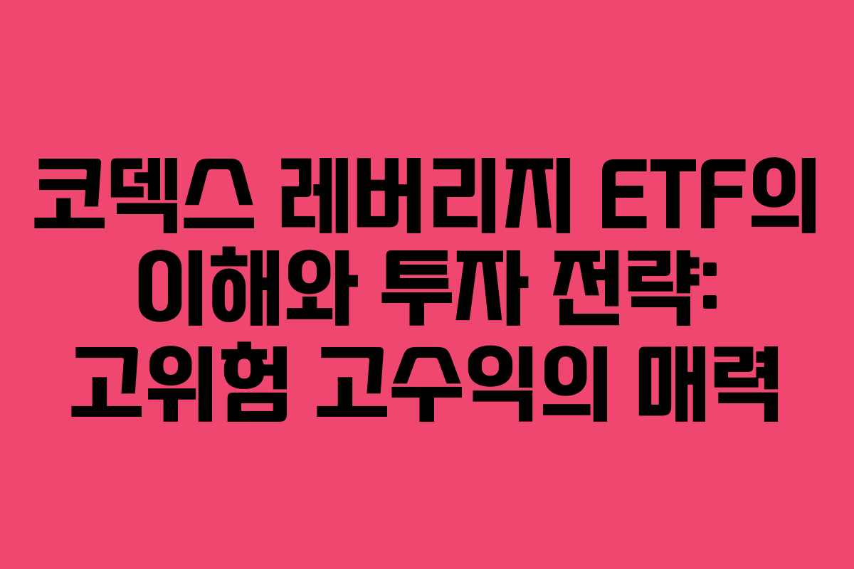 코덱스 레버리지 ETF의 이해와 투자 전략: 고위험 고수익의 매력