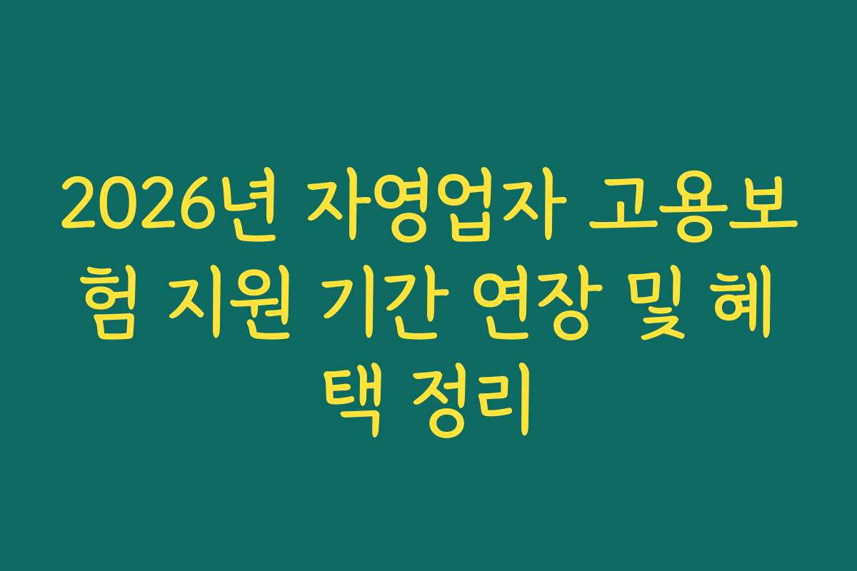 2026년 자영업자 고용보험 지원 기간 연장 및 혜택 정리