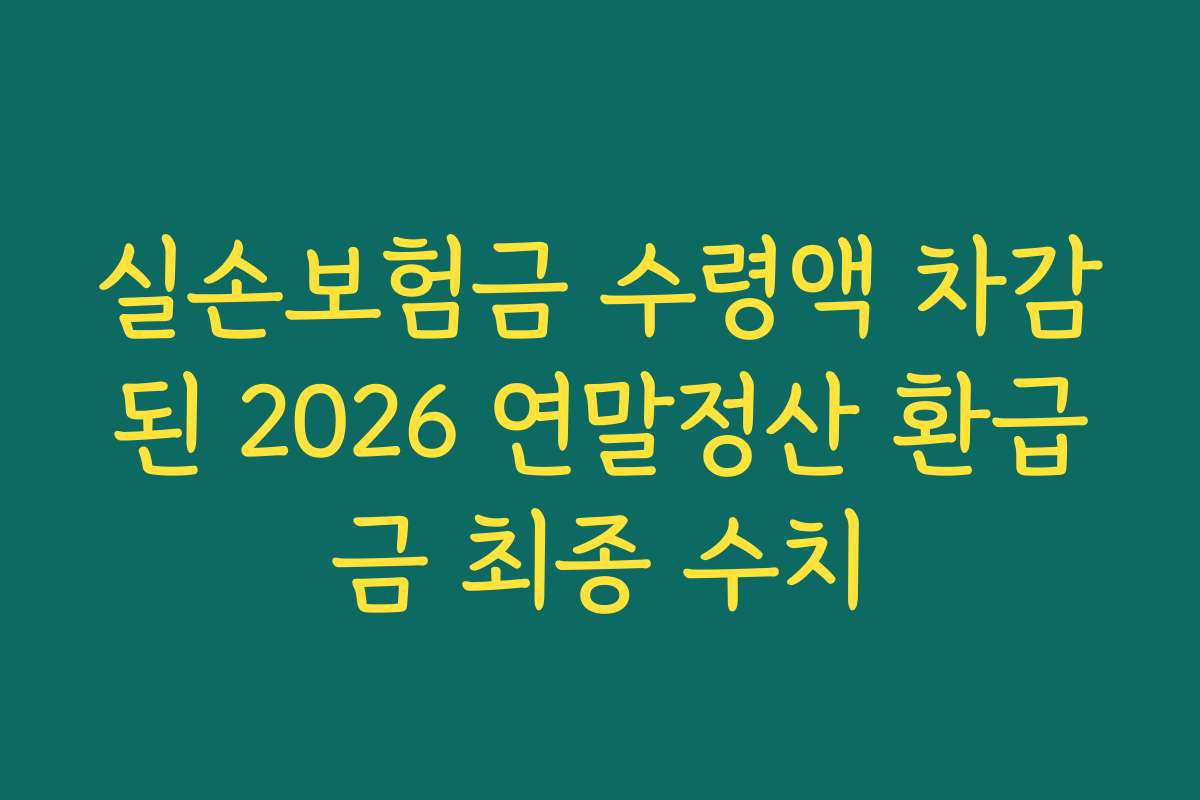 실손보험금 수령액 차감된 2026 연말정산 환급금 최종 수치