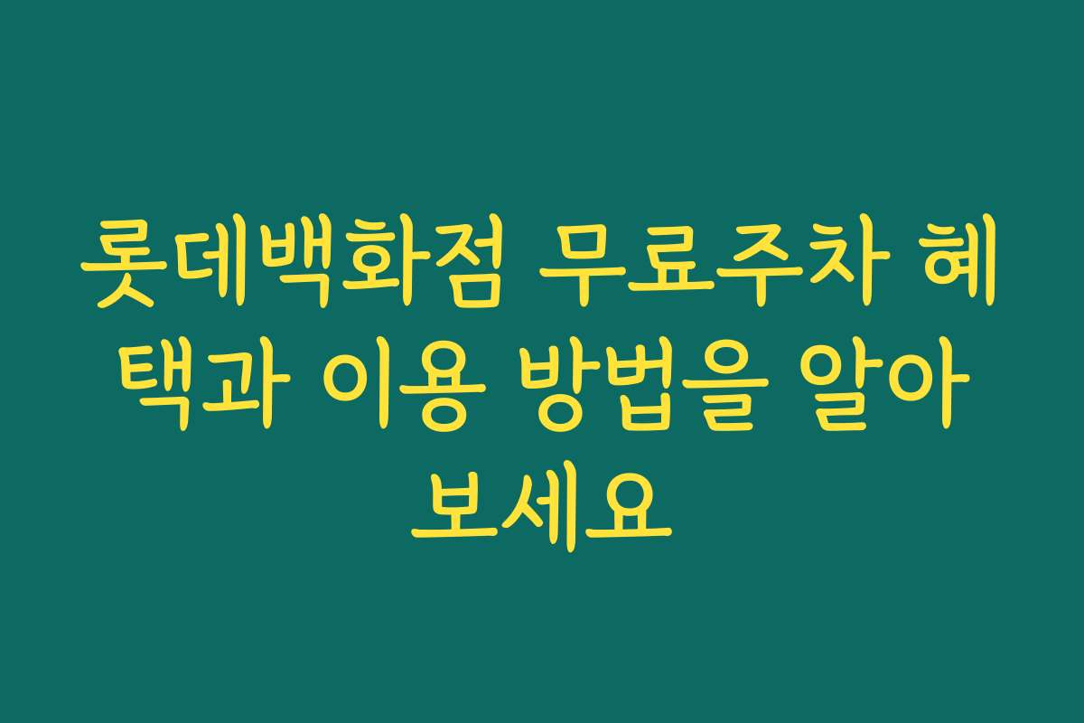 롯데백화점 무료주차 혜택과 이용 방법을 알아보세요