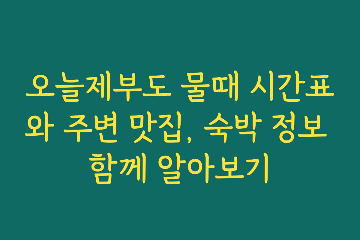 오늘제부도 물때 시간표와 주변 맛집, 숙박 정보 함께 알아보기