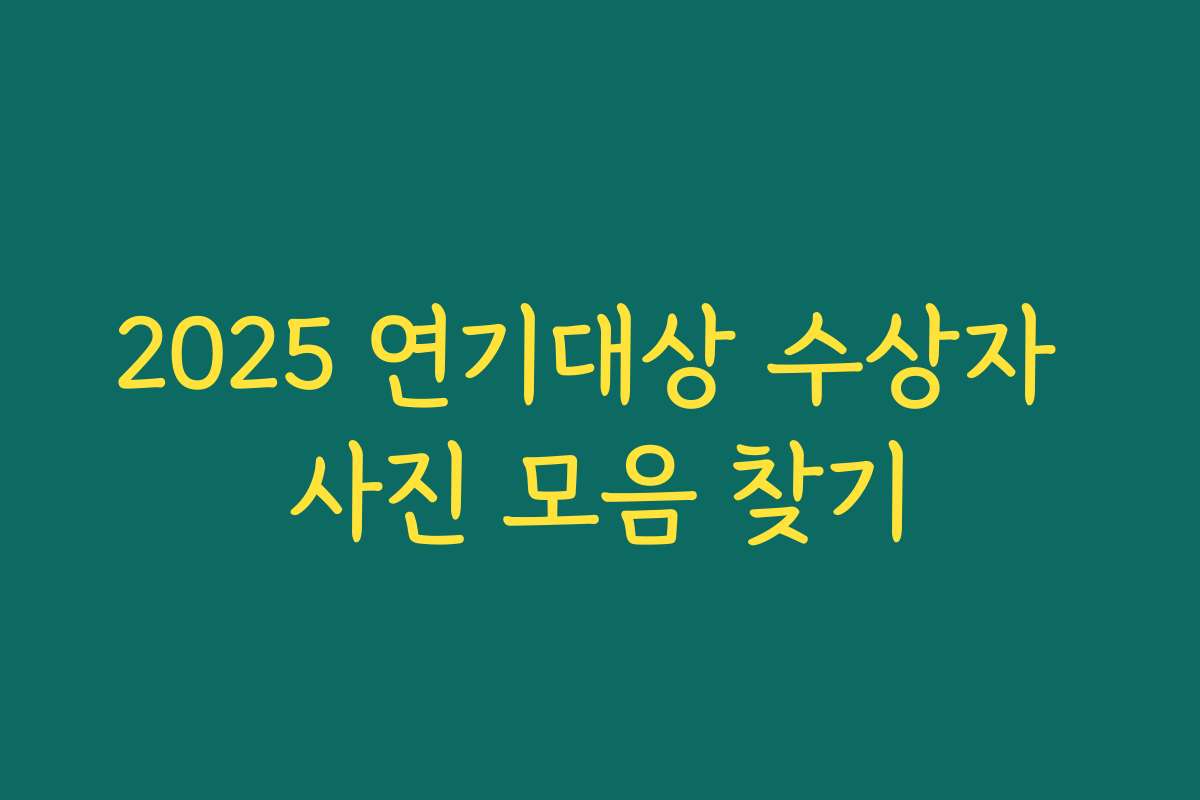 2025 연기대상 수상자 사진 모음 찾기